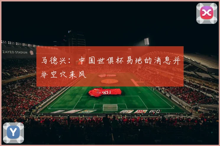 马德兴：中国世俱杯易地的消息并非空穴来风