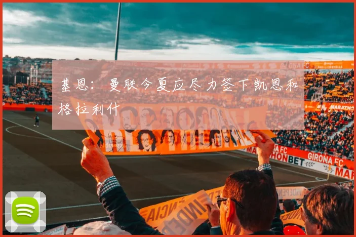 基恩：曼联今夏应尽力签下凯恩和格拉利什