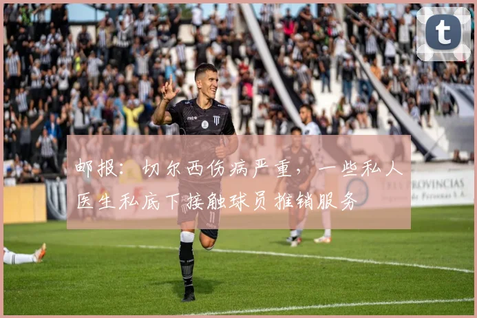邮报：切尔西伤病严重，一些私人医生私底下接触球员推销服务