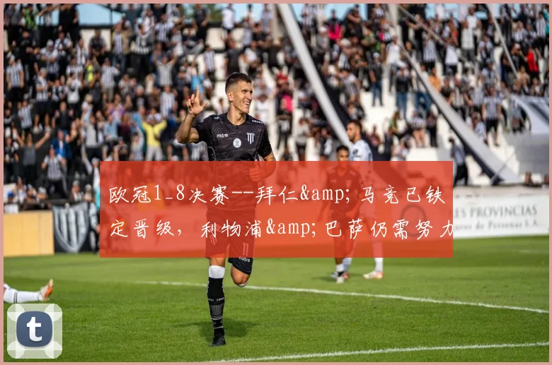 欧冠1_8决赛--拜仁&马竞已铁定晋级，利物浦&巴萨仍需努力