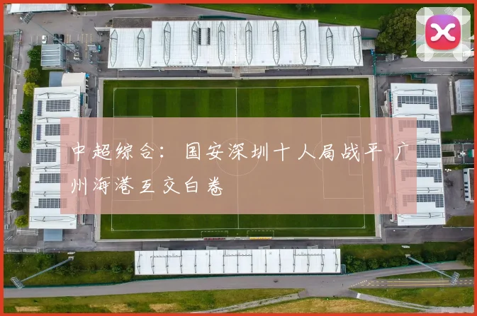 中超综合：国安深圳十人局战平 广州海港互交白卷