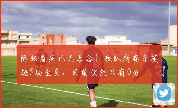 降级看来已无悬念！狼队新赛季英超5场全负，目前仍然只有0分