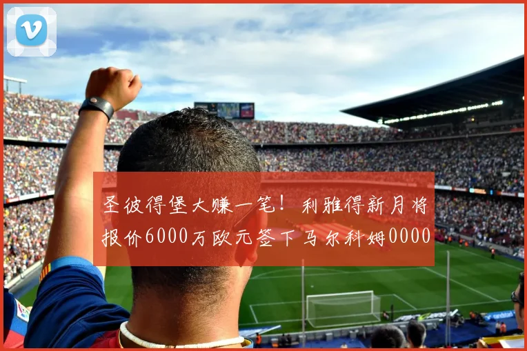 圣彼得堡大赚一笔！利雅得新月将报价6000万欧元签下马尔科姆0000644