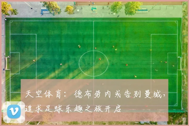 天空体育：德布劳内或告别曼城，追求足球乐趣之旅开启