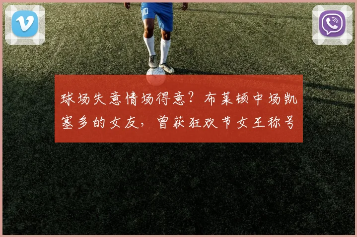 球场失意情场得意？布莱顿中场凯塞多的女友，曾获狂欢节女王称号