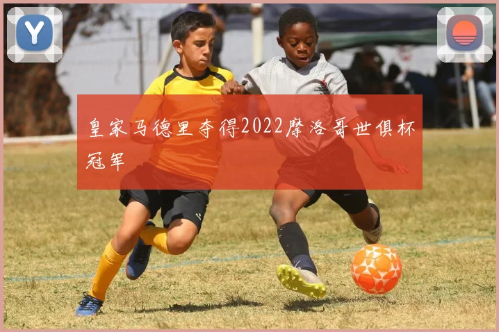 皇家马德里夺得2022摩洛哥世俱杯冠军