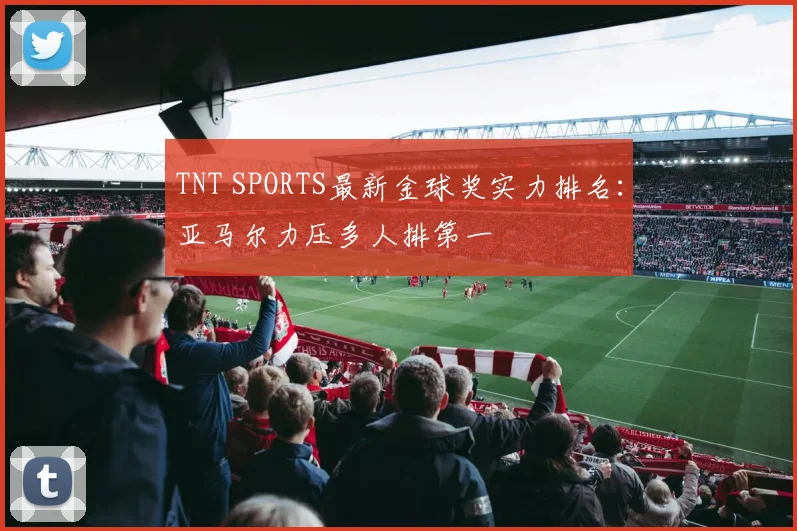 TNT SPORTS最新金球奖实力排名：亚马尔力压多人排第一