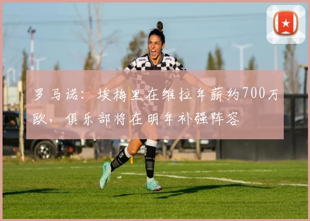 罗马诺：埃梅里在维拉年薪约700万欧，俱乐部将在明年补强阵容