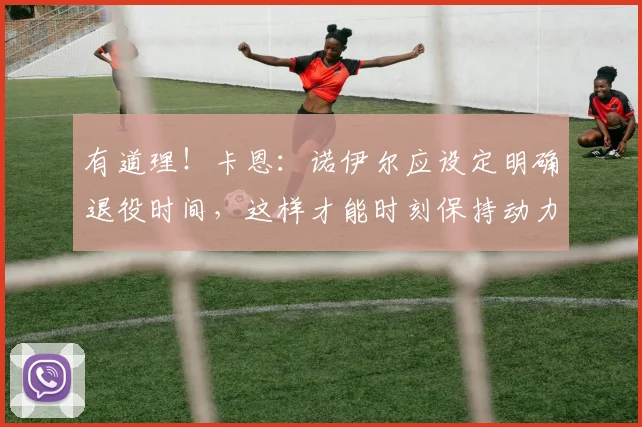 有道理！卡恩：诺伊尔应设定明确退役时间，这样才能时刻保持动力