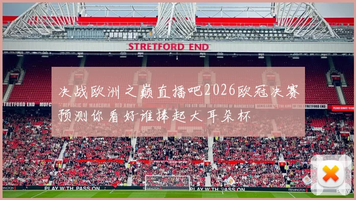 决战欧洲之巅直播吧2026欧冠决赛预测你看好谁捧起大耳朵杯