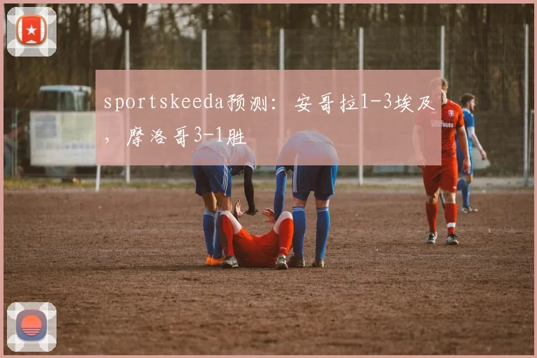 sportskeeda预测：安哥拉1-3埃及，摩洛哥3-1胜