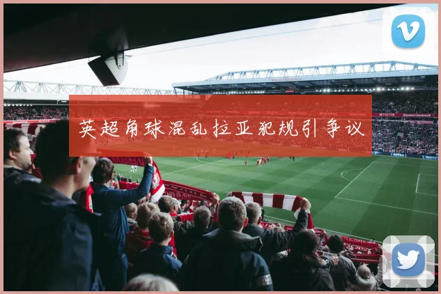 英超角球混乱拉亚犯规引争议