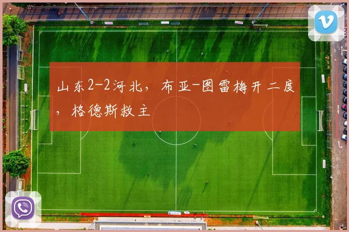 山东2-2河北，布亚-图雷梅开二度，格德斯救主