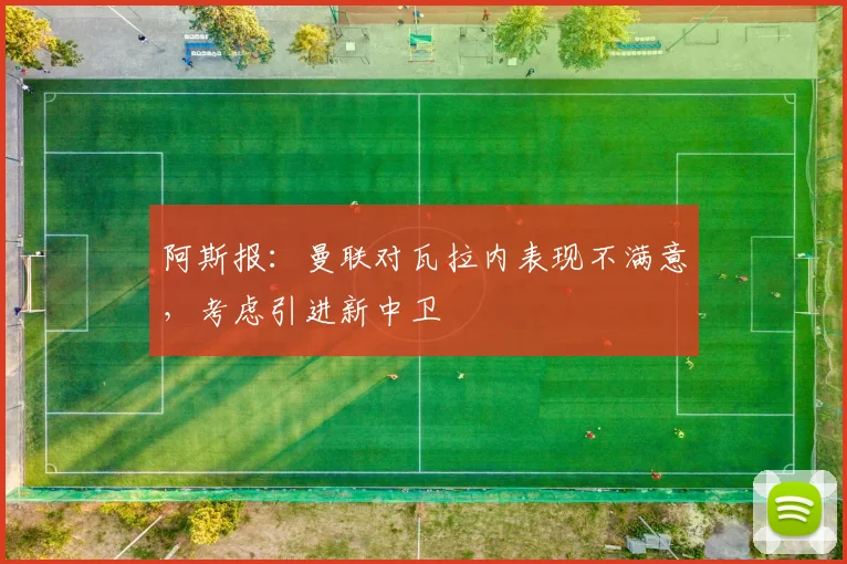 阿斯报：曼联对瓦拉内表现不满意，考虑引进新中卫