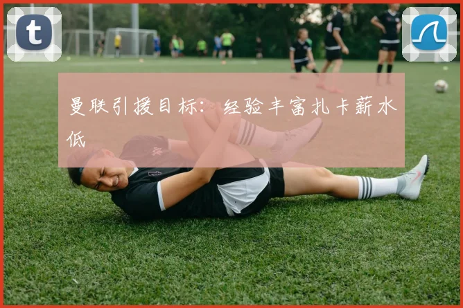 曼联引援目标：经验丰富扎卡薪水低
