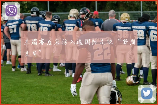 王霜赛后采访入选国际足联“每周金句”