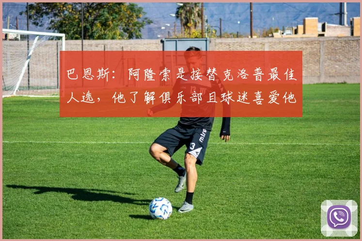 巴恩斯：阿隆索是接替克洛普最佳人选，他了解俱乐部且球迷喜爱他