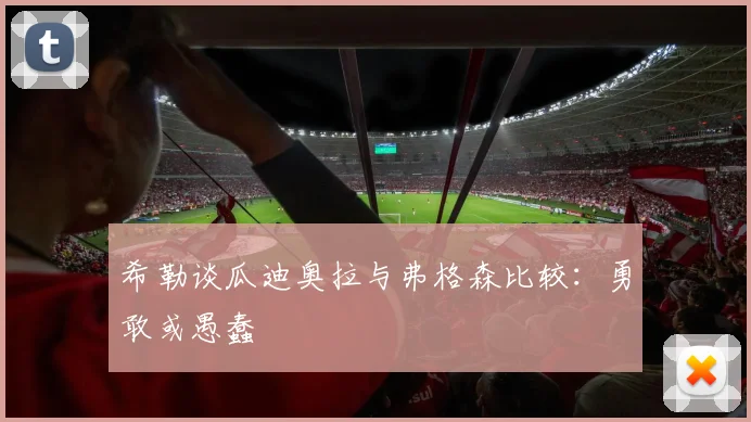 希勒谈瓜迪奥拉与弗格森比较：勇敢或愚蠢