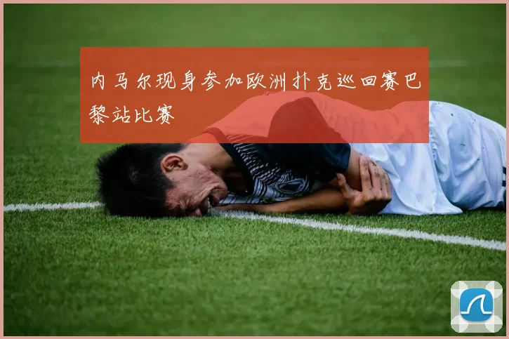 内马尔现身参加欧洲扑克巡回赛巴黎站比赛